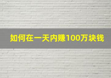 如何在一天内赚100万块钱