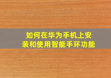 如何在华为手机上安装和使用智能手环功能