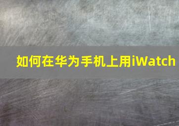 如何在华为手机上用iWatch