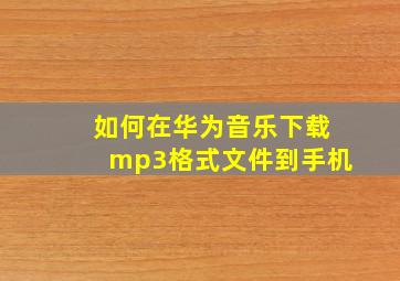 如何在华为音乐下载mp3格式文件到手机