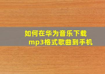 如何在华为音乐下载mp3格式歌曲到手机