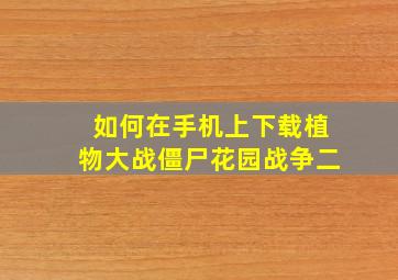 如何在手机上下载植物大战僵尸花园战争二