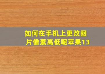 如何在手机上更改图片像素高低呢苹果13