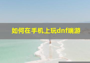 如何在手机上玩dnf端游