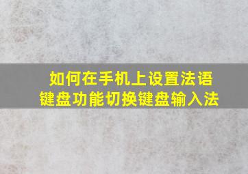 如何在手机上设置法语键盘功能切换键盘输入法