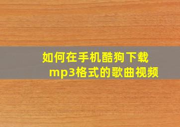 如何在手机酷狗下载mp3格式的歌曲视频