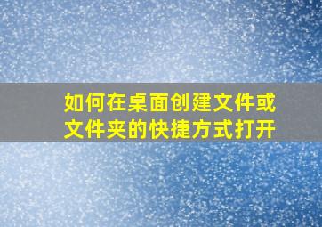 如何在桌面创建文件或文件夹的快捷方式打开