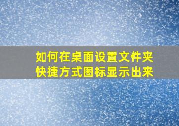 如何在桌面设置文件夹快捷方式图标显示出来