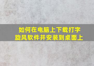 如何在电脑上下载打字旋风软件并安装到桌面上