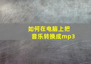 如何在电脑上把音乐转换成mp3