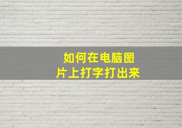 如何在电脑图片上打字打出来