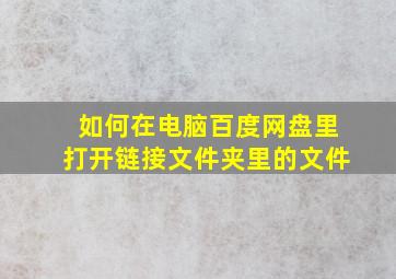 如何在电脑百度网盘里打开链接文件夹里的文件