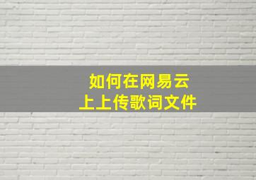 如何在网易云上上传歌词文件