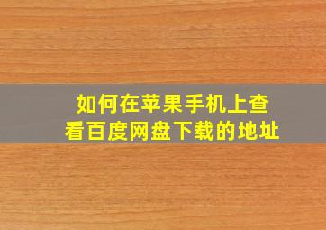 如何在苹果手机上查看百度网盘下载的地址