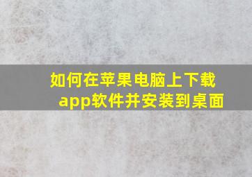 如何在苹果电脑上下载app软件并安装到桌面