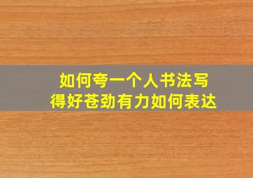 如何夸一个人书法写得好苍劲有力如何表达