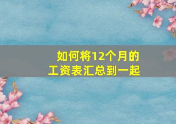 如何将12个月的工资表汇总到一起