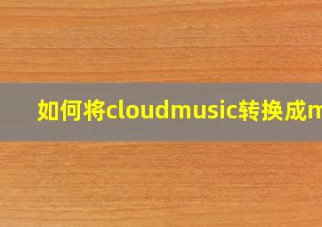 如何将cloudmusic转换成mp3