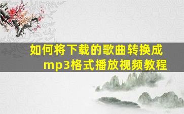 如何将下载的歌曲转换成mp3格式播放视频教程