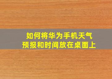 如何将华为手机天气预报和时间放在桌面上