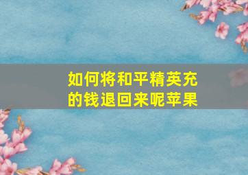 如何将和平精英充的钱退回来呢苹果