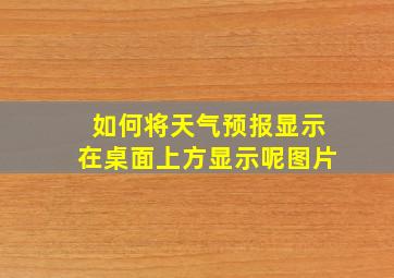 如何将天气预报显示在桌面上方显示呢图片