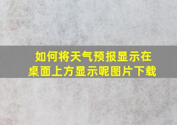 如何将天气预报显示在桌面上方显示呢图片下载