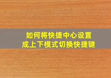 如何将快捷中心设置成上下模式切换快捷键