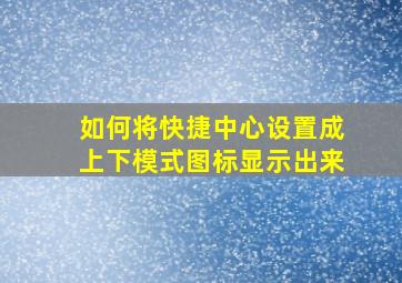 如何将快捷中心设置成上下模式图标显示出来