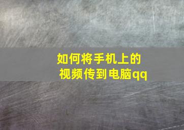 如何将手机上的视频传到电脑qq