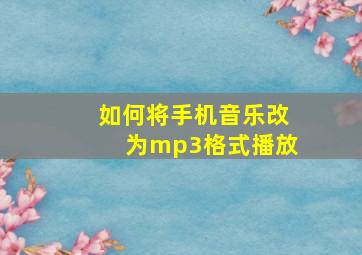 如何将手机音乐改为mp3格式播放