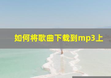 如何将歌曲下载到mp3上