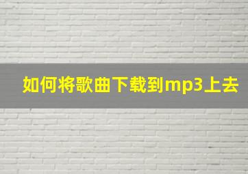 如何将歌曲下载到mp3上去