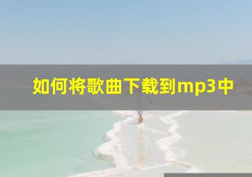 如何将歌曲下载到mp3中