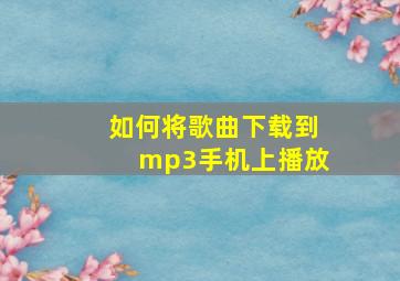 如何将歌曲下载到mp3手机上播放