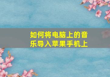 如何将电脑上的音乐导入苹果手机上