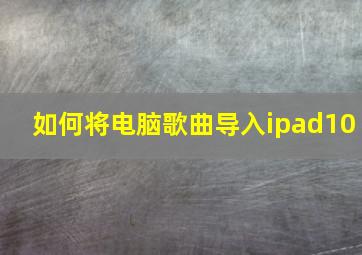 如何将电脑歌曲导入ipad10