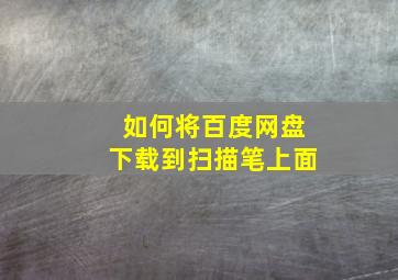 如何将百度网盘下载到扫描笔上面