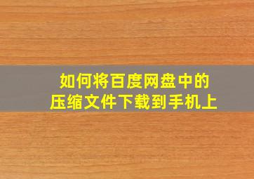 如何将百度网盘中的压缩文件下载到手机上