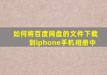 如何将百度网盘的文件下载到iphone手机相册中