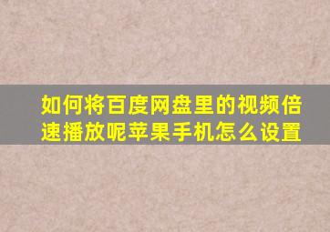 如何将百度网盘里的视频倍速播放呢苹果手机怎么设置