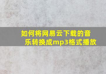 如何将网易云下载的音乐转换成mp3格式播放