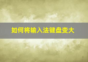 如何将输入法键盘变大