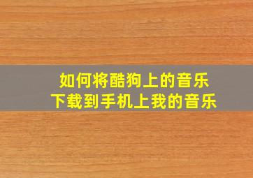 如何将酷狗上的音乐下载到手机上我的音乐