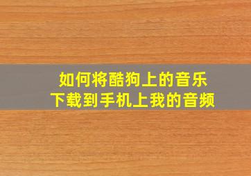 如何将酷狗上的音乐下载到手机上我的音频