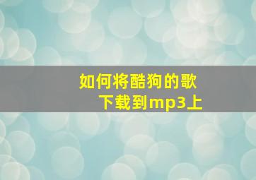 如何将酷狗的歌下载到mp3上