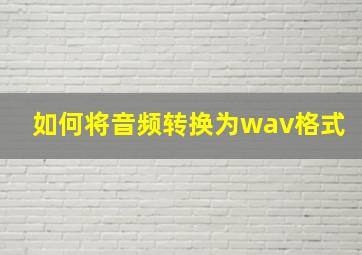 如何将音频转换为wav格式