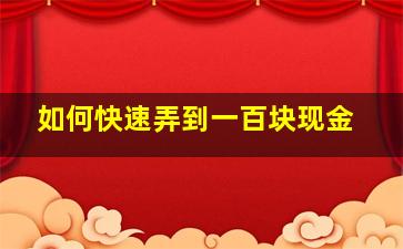 如何快速弄到一百块现金