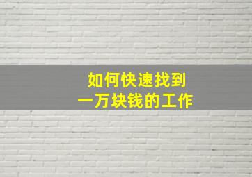 如何快速找到一万块钱的工作