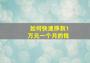 如何快速挣到1万元一个月的钱